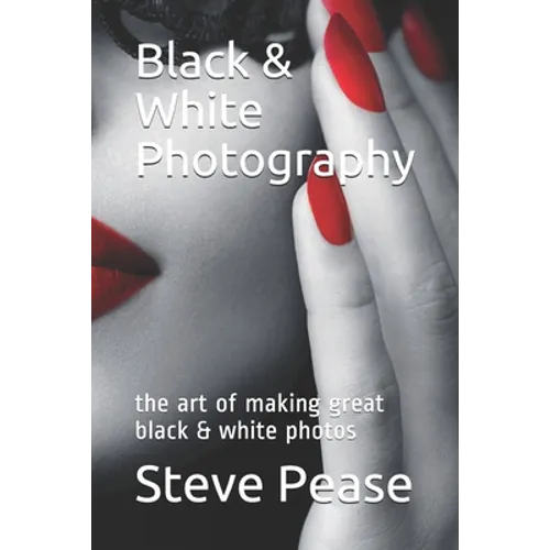 Black & White Photography: the art of making great black & white photos