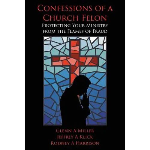 Confessions of a Church Felon: Protecting Your Ministry from the Flames of Fraud