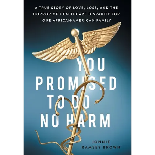 You Promised to Do No Harm: A True Story of Love, Loss, and the Horror of Healthcare Disparity for One African-American Family