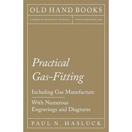 Practical Gas-Fitting - Including Gas Manufacture - With Numerous Engravings and Diagrams