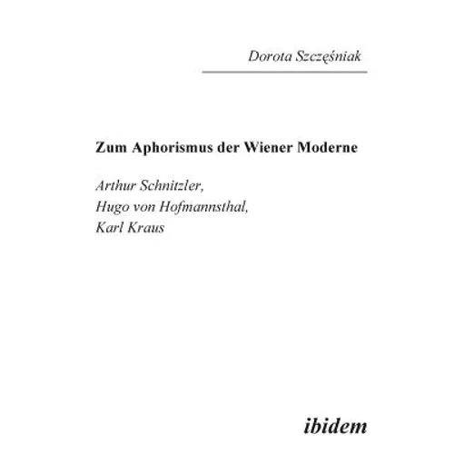 Zum Aphorismus der Wiener Moderne. Arthur Schnitzler, Hugo von Hofmannsthal, Karl Kraus