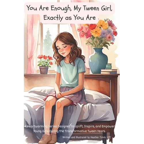 You Are Enough, My Tween Girl, Exactly as You Are: A Heartwarming Series Designed to Uplift, Inspire, and Empower Young Girls During the Transformativ