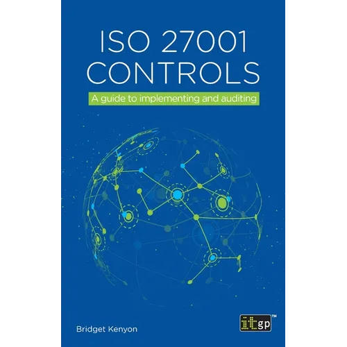 ISO 27001 Controls: A guide to implementing and auditing