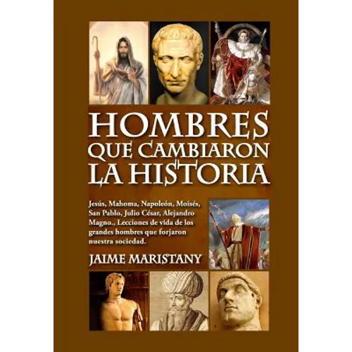 Hombres que cambiaron la historia: Jesús, Mahoma, Napoleón, Moisés, San Pablo, Julio César, Alejandro Magno, Lecciones de vida de los grandes hombres
