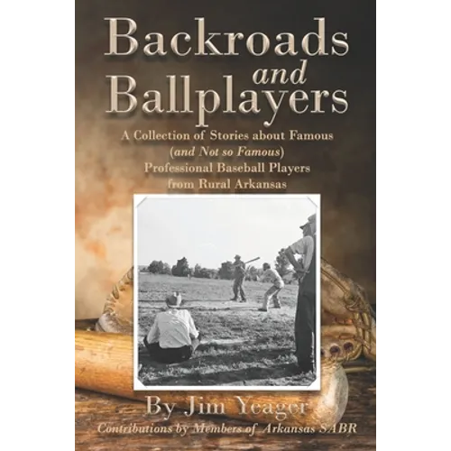 Backroads and Ballplayers: A Collection of Stories about Famous (and Not So Famous) Professional Baseball Players from Rural Arkansas