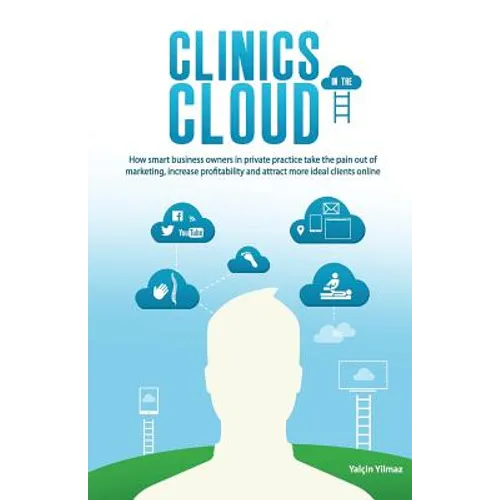 Clinics in the Cloud: How Smart Business Owners in Private Practice Take the Pain Out of Marketing, Increase Profitability and Attract More