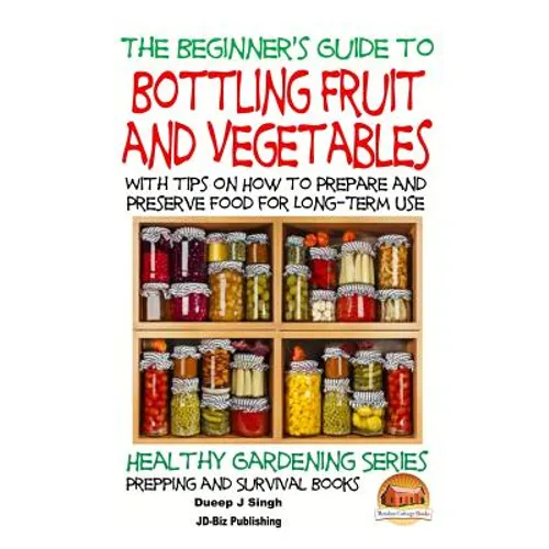 A Beginner's Guide to Bottling Fruit and Vegetables: With tips on How to Prepare and Preserve Food for Long-Term Use