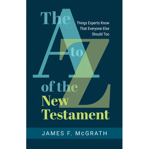 The A to Z of the New Testament: Things Experts Know That Everyone Else Should Too