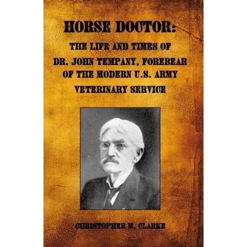 Horse Doctor: The Life and Times of Dr. John Tempany, Forebear of the Modern U.S. Army Veterinary Service