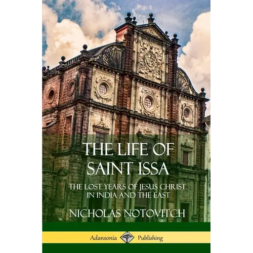 The Life of Saint Issa: The Lost Years of Jesus Christ in India and the East