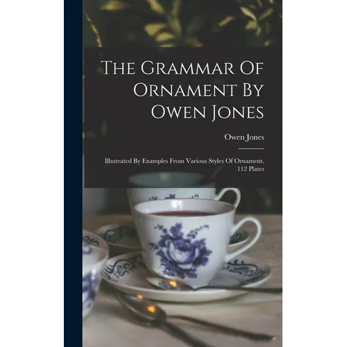 The Grammar Of Ornament By Owen Jones: Illustrated By Examples From Various Styles Of Ornament. 112 Plates