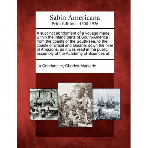 A Succinct Abridgment of a Voyage Made Within the Inland Parts of South-America: From the Coasts of the South-Sea, to the Coasts of Brazil and Guiana,
