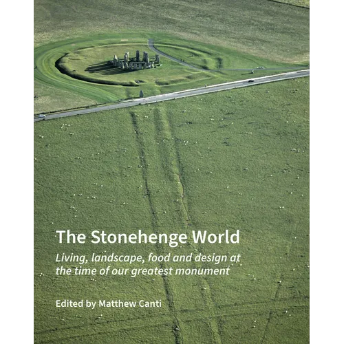 The Stonehenge World: Living, Landscape, Food and Design at the Time of Our Greatest Monument