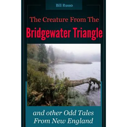 The Creature From the Bridgewater Triangle: and Other Odd Tales From New England