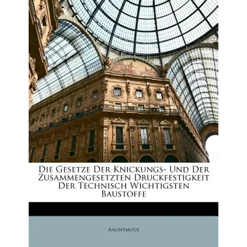 Die Gesetze Der Knickungs- Und Der Zusammengesetzten Druckfestigkeit Der Technisch Wichtigsten Baustoffe