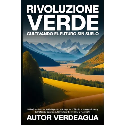 Rivoluzione Verde: Guía Completa de la Hidroponía y Acuaponía: Técnicas, Innovaciones y Estrategias para una Agricultura Sostenible y Rentable.