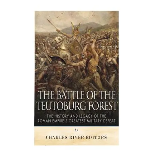 The Battle of the Teutoburg Forest: The History and Legacy of the Roman Empire's Greatest Military Defeat - Paperback