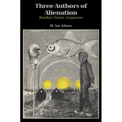 Three Authors of Alienation: Bombal, Onetti, Carpentier
