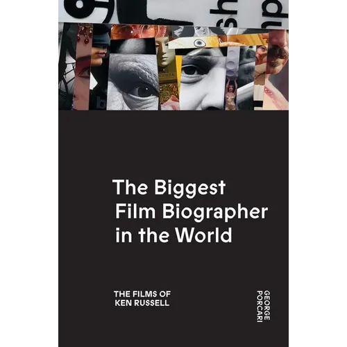 The Biggest Film Biographer in the World: The Films of Ken Russell: The Films of Ken Russell