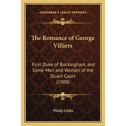 The Romance of George Villiers: First Duke of Buckingham, and Some Men and Women of the Stuart Court (1908)