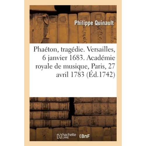 Phaéton, tragédie. Versailles, 6 janvier 1683. Académie royale de musique, Paris, 27 avril 1783: Remis au théâtre le 13 novembre 1742