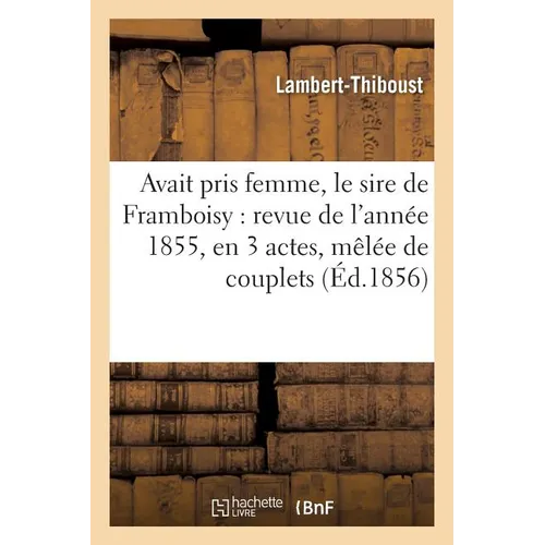 Avait pris femme, le sire de Framboisy: revue de l'année 1855, en 3 actes, mêlée de couplets: . suivi de L'homme sans ennemis: comédie-vaudeville en u