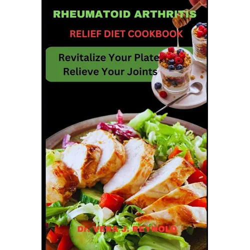 Rheumatoid Arthritis Relief Diet Cookbook: Revitalize Your Plate, Relieve Your Joints