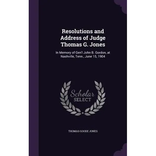 Resolutions and Address of Judge Thomas G. Jones: In Memory of Gen'l John B. Gordon, at Nashville, Tenn., June 15, 1904