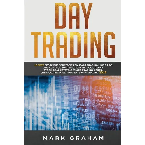Day Trading: 10 Best Beginners Strategies to Start Trading Like a Pro and Control Your Emotions in Stock, Penny Stock, Real Estate, Options Trading