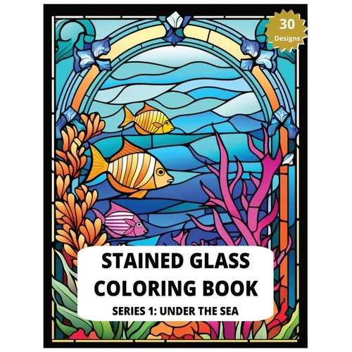 Stained Glass Coloring Book Series 1: Under The Sea 30 Designs of Relaxing Sea creatures to Color Adult Coloring for Stress Relief: Create Your Own Un