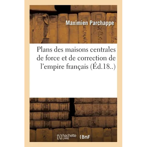 Plans Des Maisons Centrales de Force Et de Correction de l'Empire Français