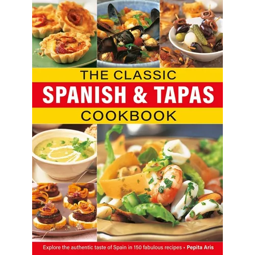The Classic Spanish & Tapas Cookbook: Explore the Authentic Taste of Spain in 150 Classic Recipes