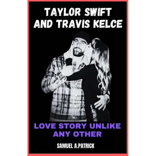 Taylor Swift And Travis Kelce: Love Story Unlike Any Other