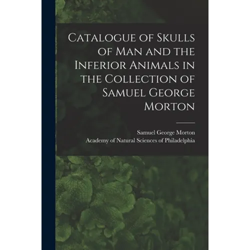 Catalogue of Skulls of Man and the Inferior Animals in the Collection of Samuel George Morton