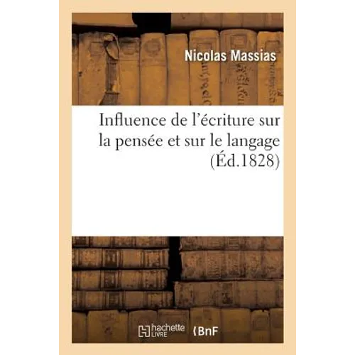 Influence de l'Écriture Sur La Pensée Et Sur Le Langage. Ouvrage Qui a Partagé Le Prix Volney: , Décerné Par l'Institut Dans La Séance Du 24 Avril 182