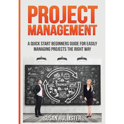Project Management: A Quick Start Beginners Guide For Easily Managing Projects The Right Way