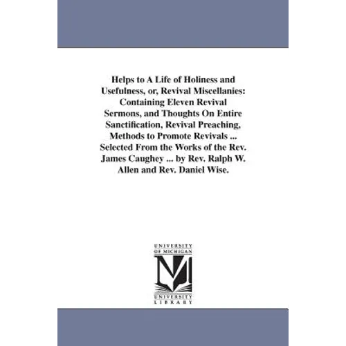 Helps to A Life of Holiness and Usefulness, or, Revival Miscellanies: Containing Eleven Revival Sermons, and Thoughts On Entire Sanctification, Reviva