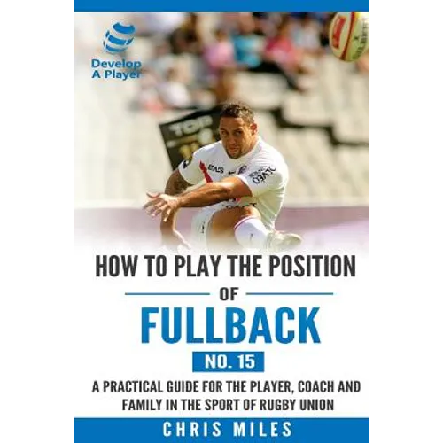 How to play the position of Fullback (No. 15): A practical guide for the player, coach and family in the sport of rugby union - Paperback