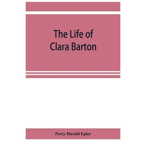 The life of Clara Barton