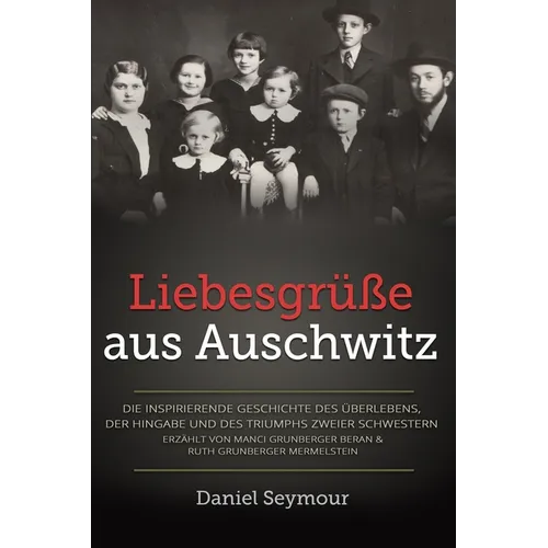 Liebesgrüße aus Auschwitz: Die inspirierende Geschichte des Überlebens, der Hingabe und des Triumphs zweier Schwestern. Erzählt von Manci Grunber