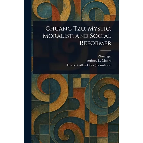 Chuang Tzu: Mystic, Moralist, and Social Reformer