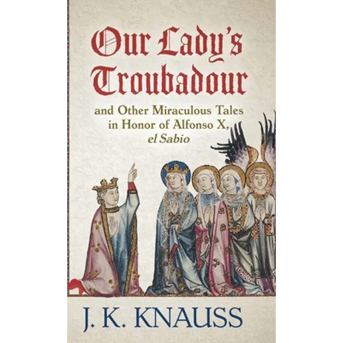 Our Lady's Troubadour: and Other Miraculous Tales in Honor of Alfonso X, el Sabio