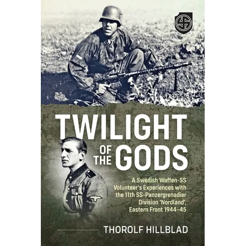 Twilight of the Gods: A Swedish Waffen-SS Volunteer's Experiences with the 11th Ss-Panzergrenadier Division 'Nordland', Eastern Front 1944-45