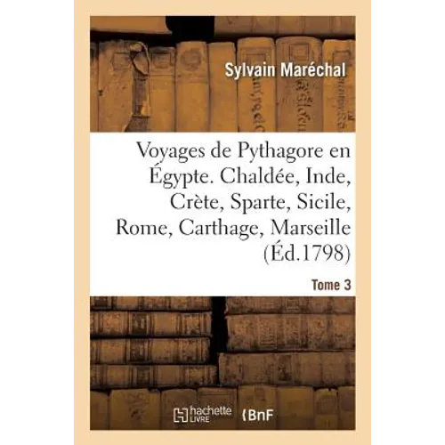 Voyages de Pythagore En Égypte. Tome 3: Chaldée, Inde, Crète, Sparte, Sicile, Rome, Carthage, Marseille, Les Gaules