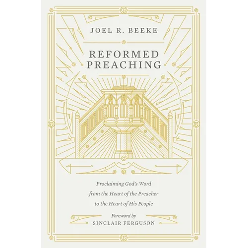 Reformed Preaching: Proclaiming God's Word from the Heart of the Preacher to the Heart of His People