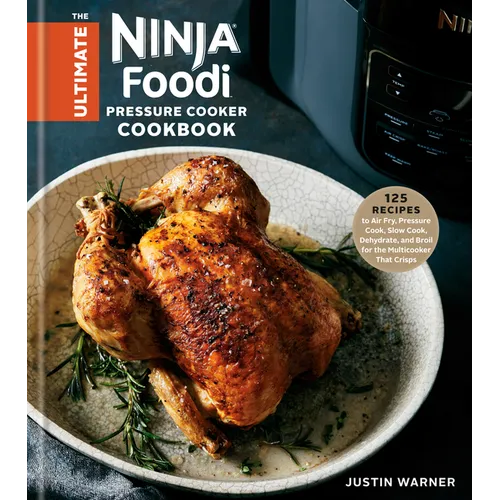 The Ultimate Ninja Foodi Pressure Cooker Cookbook: 125 Recipes to Air Fry, Pressure Cook, Slow Cook, Dehydrate, and Broil for the Multicooker That Cri