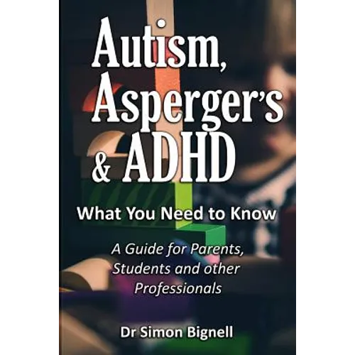 Autism, Asperger's & ADHD: What You Need to Know. A Guide for Parents, Students and other Professionals.