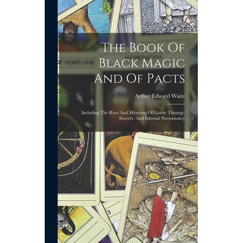 The Book Of Black Magic And Of Pacts: Including The Rites And Mysteries Of Goëtic Theurgy, Sorcery, And Infernal Necromancy