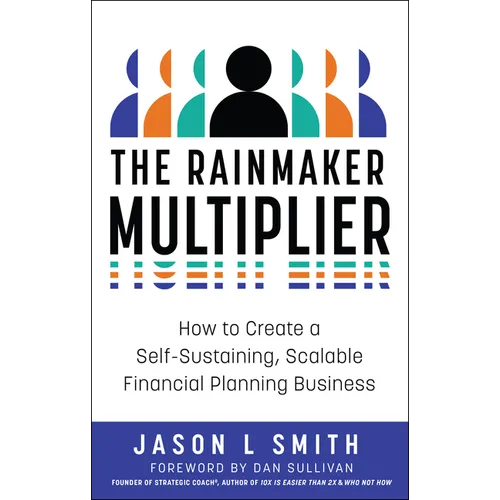 The Rainmaker Multiplier: How to Create a Self-Sustaining, Scalable Financial Planning Business