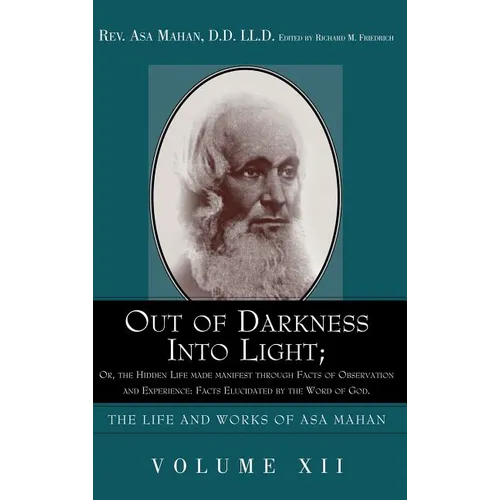 Out of Darkness into Light; Or, The Hidden Life made Manifest through facts of Observation and Experience: Facts Elucidated by the Word of God.